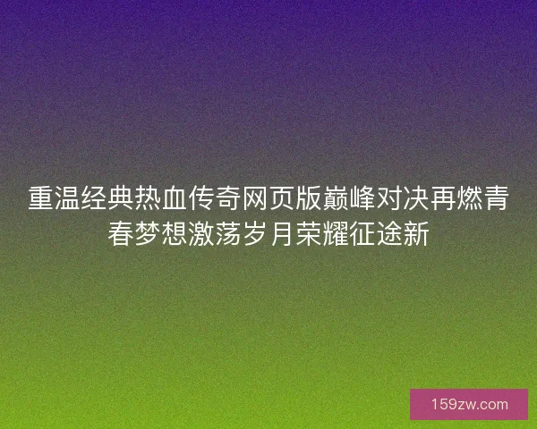 重温经典热血传奇网页版巅峰对决再燃青春梦想激荡岁月荣耀征途新
