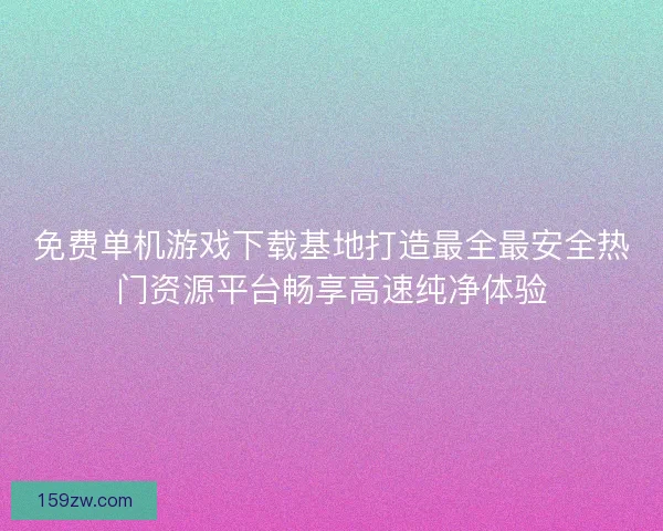 免费单机游戏下载基地打造最全最安全热门资源平台畅享高速纯净体验