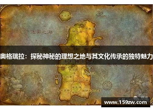 奥格瑞拉：探秘神秘的理想之地与其文化传承的独特魅力